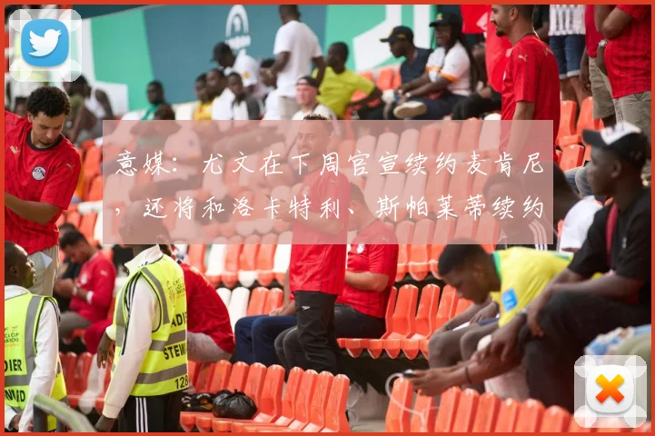 意媒：尤文在下周官宣续约麦肯尼，还将和洛卡特利、斯帕莱蒂续约