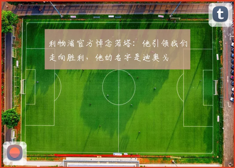利物浦官方悼念若塔：他引领我们走向胜利，他的名字是迪奥戈