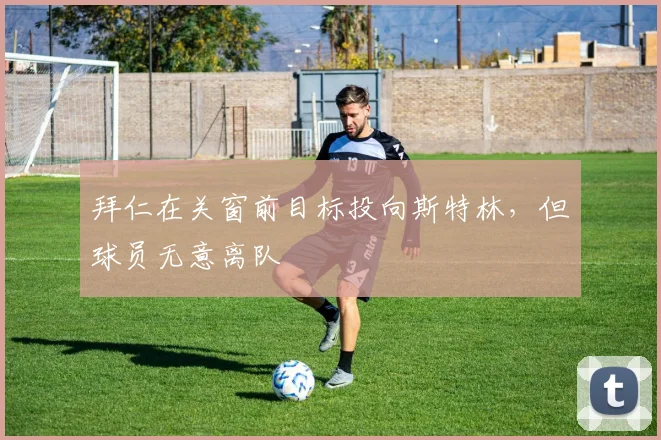 拜仁在关窗前目标投向斯特林，但球员无意离队